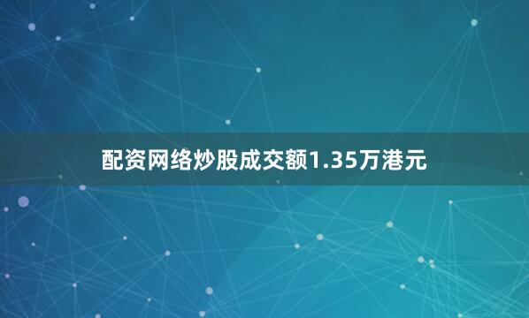 配资网络炒股成交额1.35万港元