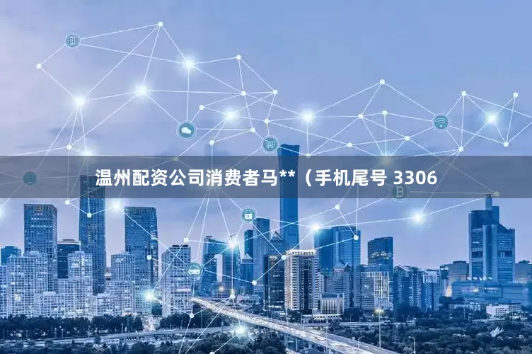 温州配资公司消费者马**（手机尾号 3306