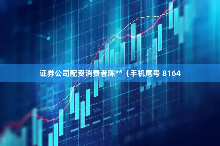 证券公司配资消费者陈**（手机尾号 8164