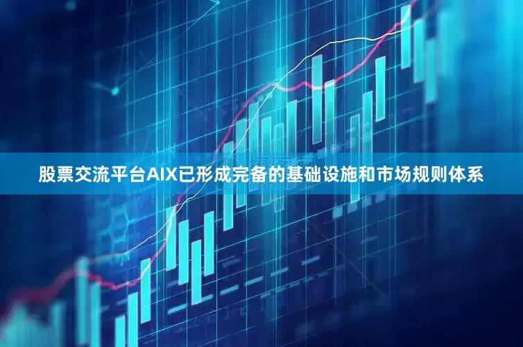 股票交流平台AIX已形成完备的基础设施和市场规则体系