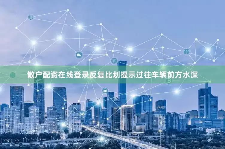 散户配资在线登录反复比划提示过往车辆前方水深