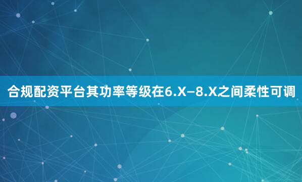 合规配资平台其功率等级在6.X—8.X之间柔性可调