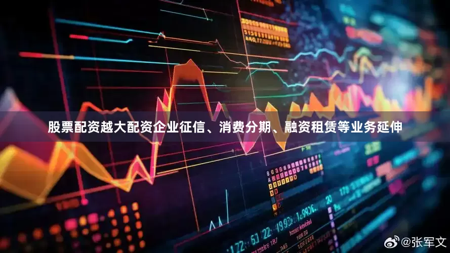 股票配资越大配资企业征信、消费分期、融资租赁等业务延伸