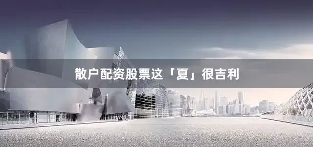 散户配资股票这「夏」很吉利