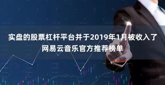 实盘的股票杠杆平台并于2019年1月被收入了网易云音乐官方推荐榜单