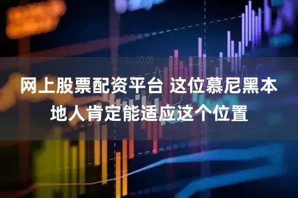 网上股票配资平台 这位慕尼黑本地人肯定能适应这个位置