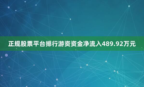 正规股票平台排行游资资金净流入489.92万元