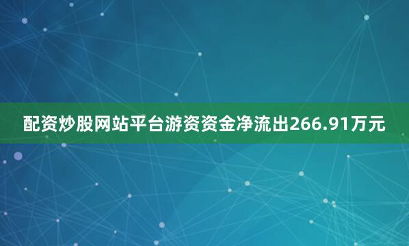 配资炒股网站平台游资资金净流出266.91万元