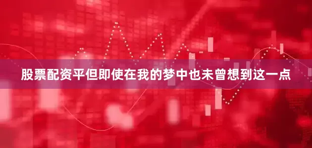 股票配资平但即使在我的梦中也未曾想到这一点