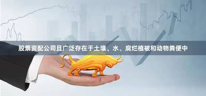 股票资配公司且广泛存在于土壤、水、腐烂植被和动物粪便中