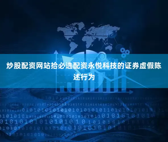 炒股配资网站拾必选配资永悦科技的证券虚假陈述行为