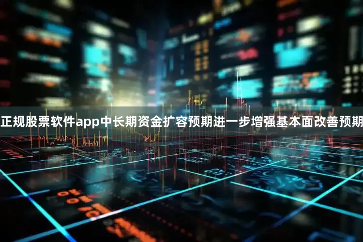 正规股票软件app中长期资金扩容预期进一步增强基本面改善预期