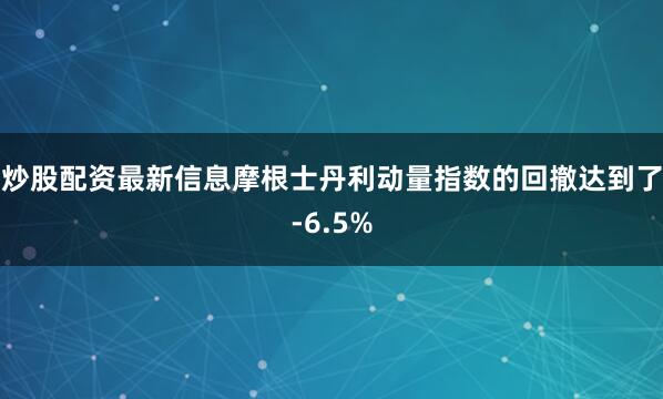 炒股配资最新信息摩根士丹利动量指数的回撤达到了-6.5%