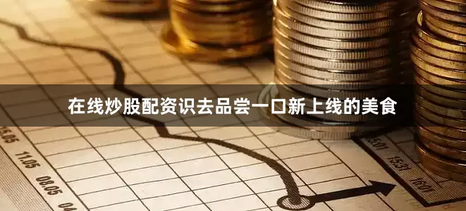 在线炒股配资识去品尝一口新上线的美食