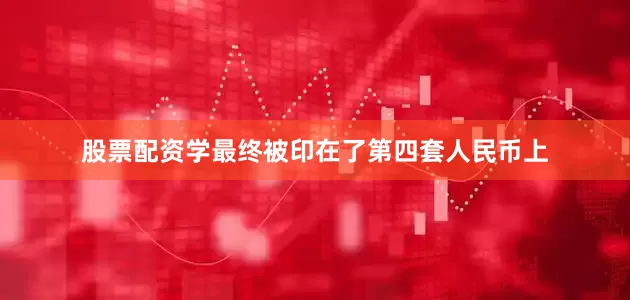 股票配资学最终被印在了第四套人民币上