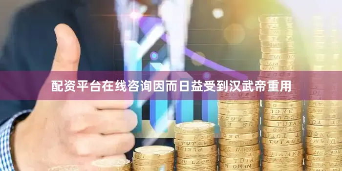 配资平台在线咨询因而日益受到汉武帝重用