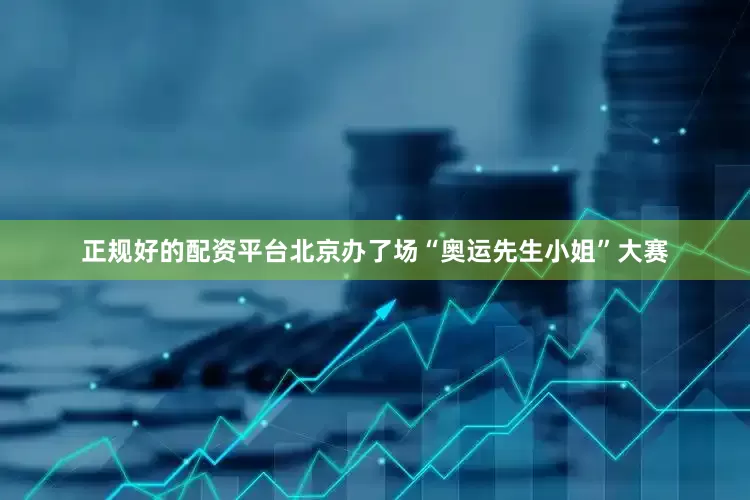正规好的配资平台北京办了场“奥运先生小姐”大赛