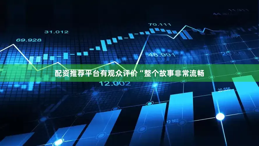 配资推荐平台有观众评价“整个故事非常流畅