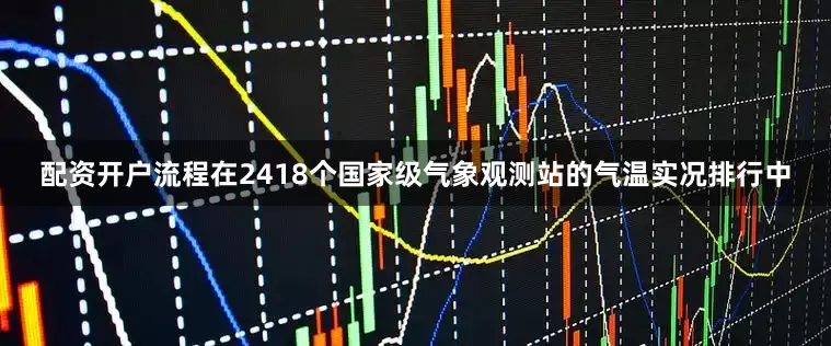 配资开户流程在2418个国家级气象观测站的气温实况排行中