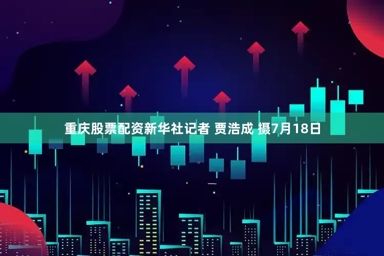 重庆股票配资新华社记者 贾浩成 摄7月18日