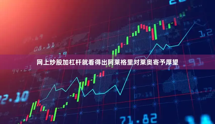 网上炒股加杠杆就看得出阿莱格里对莱奥寄予厚望