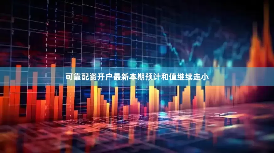 可靠配资开户最新本期预计和值继续走小