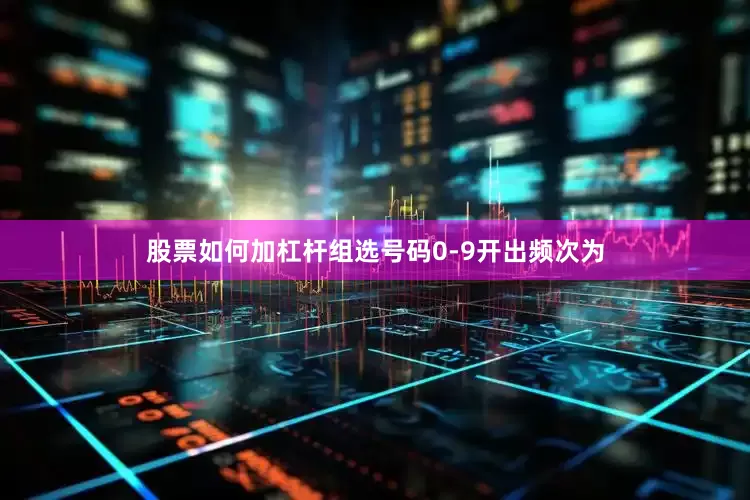 股票如何加杠杆　　组选号码0-9开出频次为