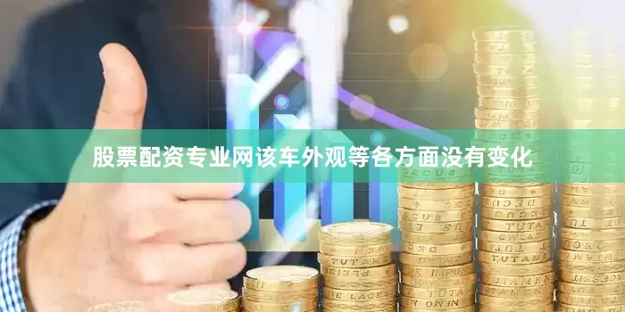 股票配资专业网该车外观等各方面没有变化