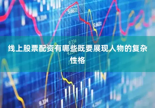 线上股票配资有哪些既要展现人物的复杂性格
