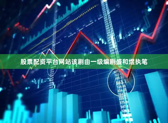 股票配资平台网站该剧由一级编剧盛和煜执笔