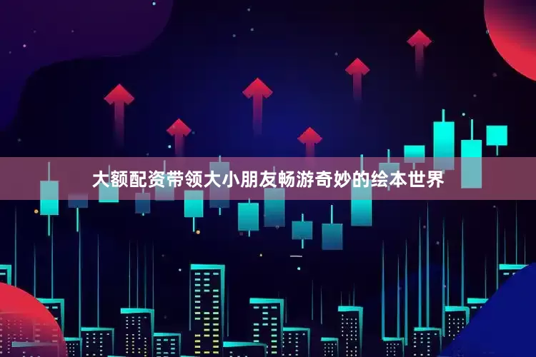 大额配资带领大小朋友畅游奇妙的绘本世界