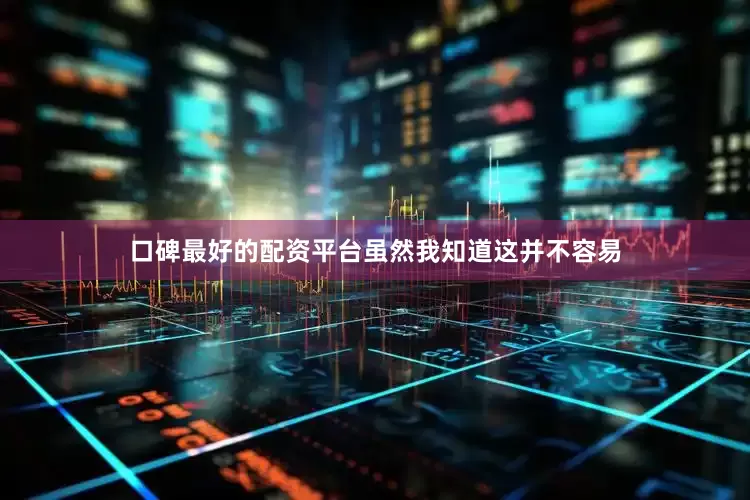 口碑最好的配资平台虽然我知道这并不容易