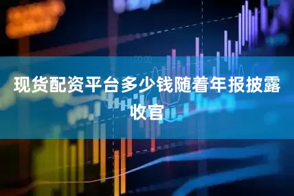 现货配资平台多少钱　　随着年报披露收官