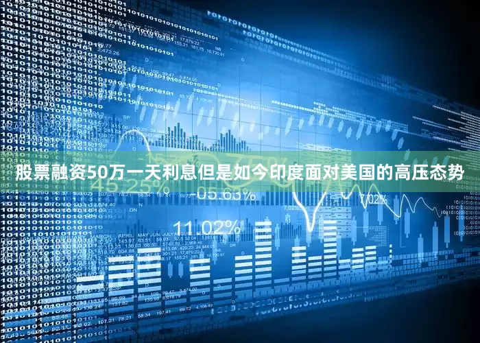 股票融资50万一天利息但是如今印度面对美国的高压态势