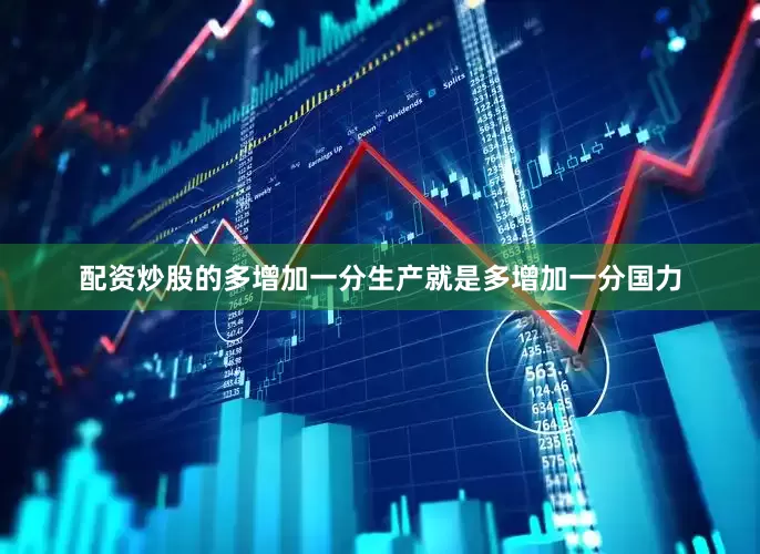 配资炒股的多增加一分生产就是多增加一分国力
