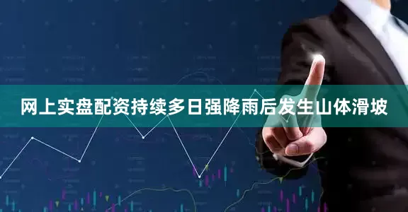 网上实盘配资持续多日强降雨后发生山体滑坡