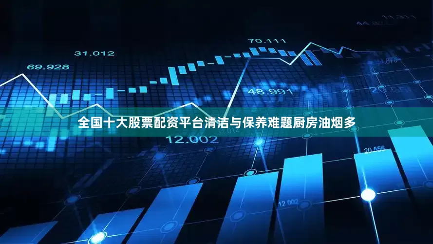 全国十大股票配资平台清洁与保养难题厨房油烟多