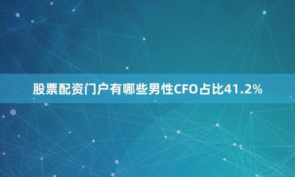 股票配资门户有哪些男性CFO占比41.2%