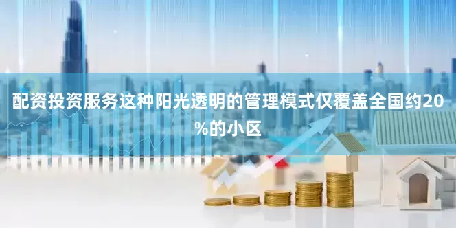 配资投资服务这种阳光透明的管理模式仅覆盖全国约20%的小区