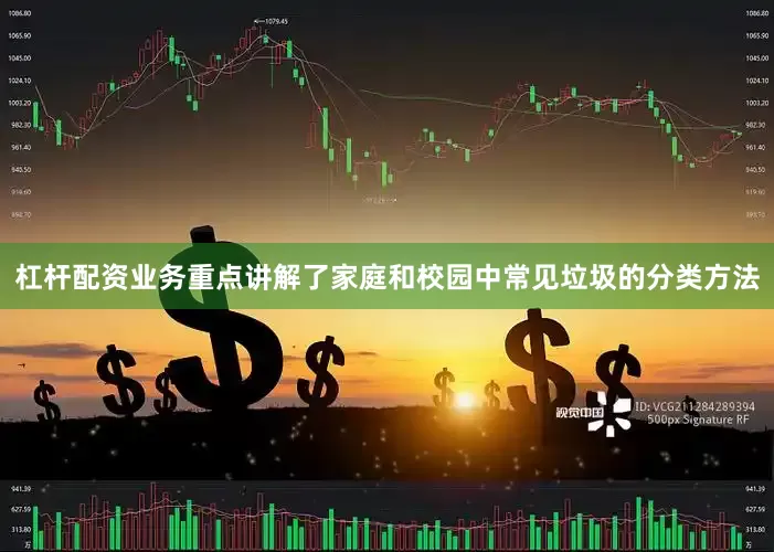 杠杆配资业务重点讲解了家庭和校园中常见垃圾的分类方法