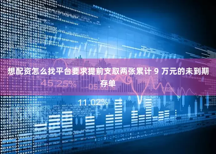 想配资怎么找平台要求提前支取两张累计 9 万元的未到期存单