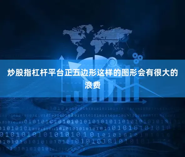 炒股指杠杆平台正五边形这样的图形会有很大的浪费