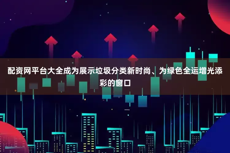 配资网平台大全成为展示垃圾分类新时尚、为绿色全运增光添彩的窗口