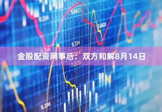 金股配资网事后：双方和解8月14日
